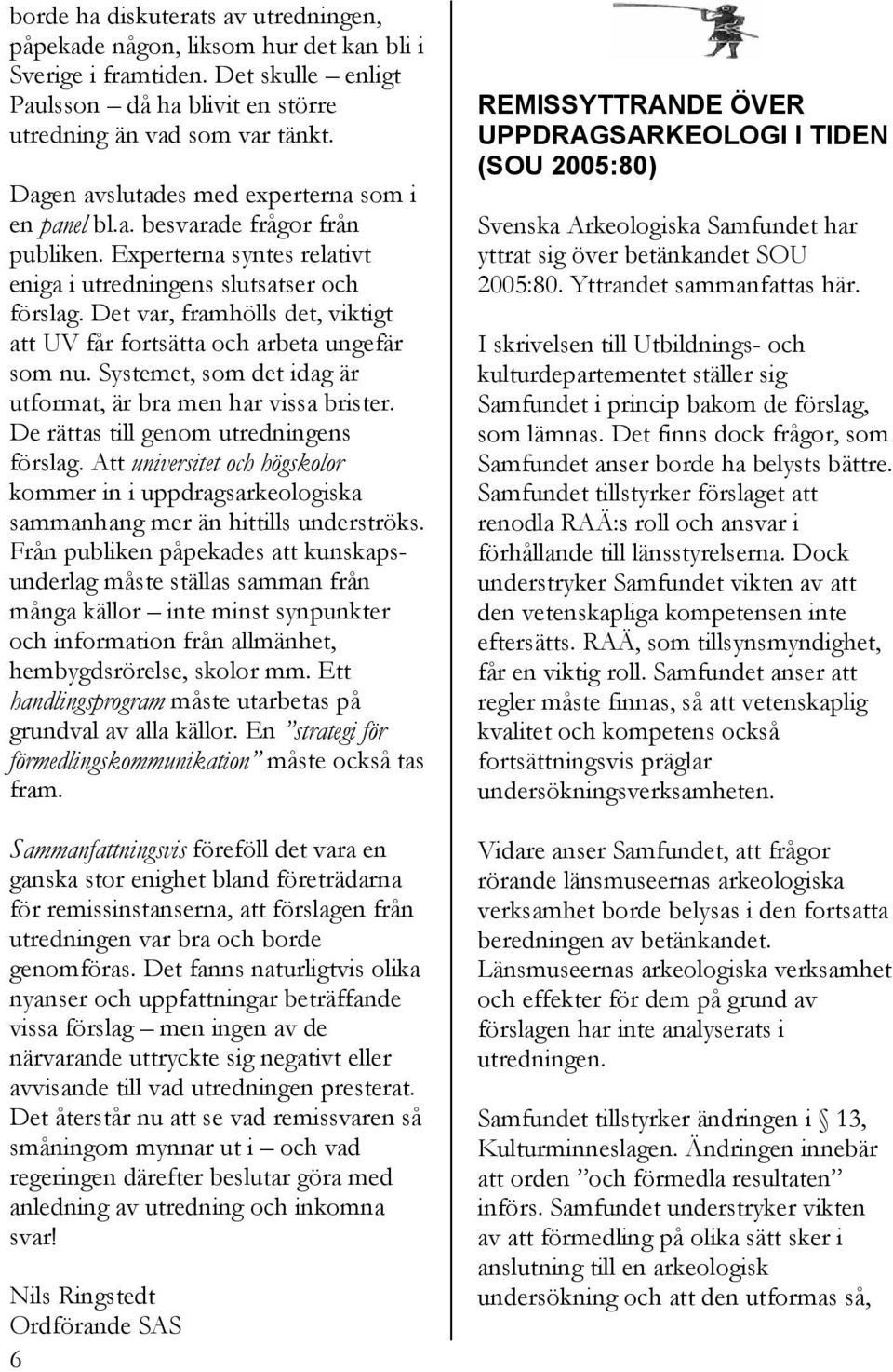 Det var, framhölls det, viktigt att UV får fortsätta och arbeta ungefär som nu. Systemet, som det idag är utformat, är bra men har vissa brister. De rättas till genom utredningens förslag.