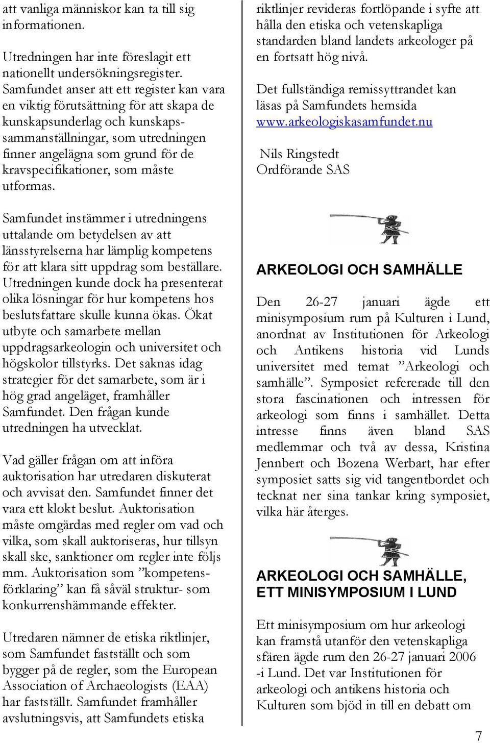 kravspecifikationer, som måste utformas. Samfundet instämmer i utredningens uttalande om betydelsen av att länsstyrelserna har lämplig kompetens för att klara sitt uppdrag som beställare.