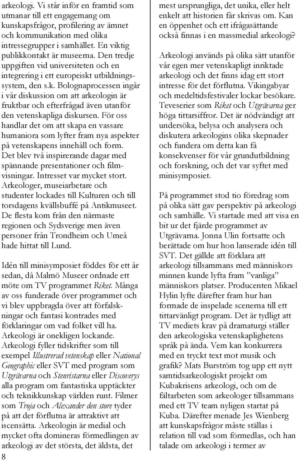 För oss handlar det om att skapa en vassare humaniora som lyfter fram nya aspekter på vetenskapens innehåll och form. Det blev två inspirerande dagar med spännande presentationer och filmvisningar.