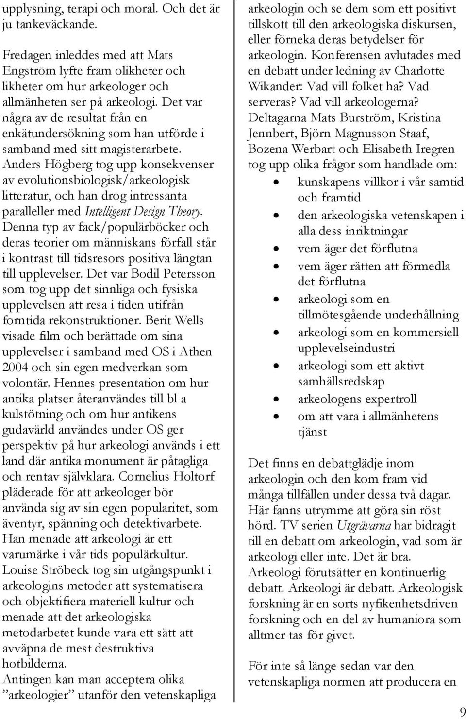 Anders Högberg tog upp konsekvenser av evolutionsbiologisk/arkeologisk litteratur, och han drog intressanta paralleller med Intelligent Design Theory.