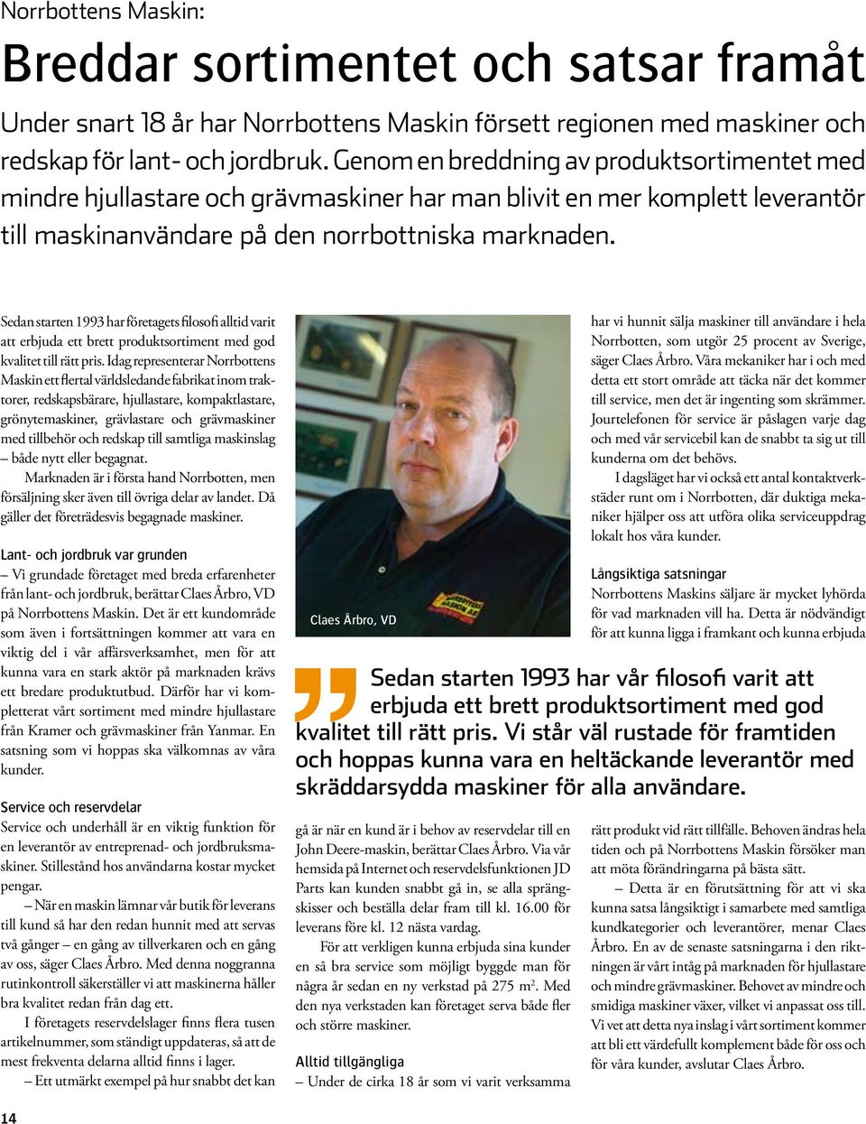 Sedan starten 1993 har företagets filosofi alltid varit att erbjuda ett brett produktsortiment med god kvalitet till rätt pris.