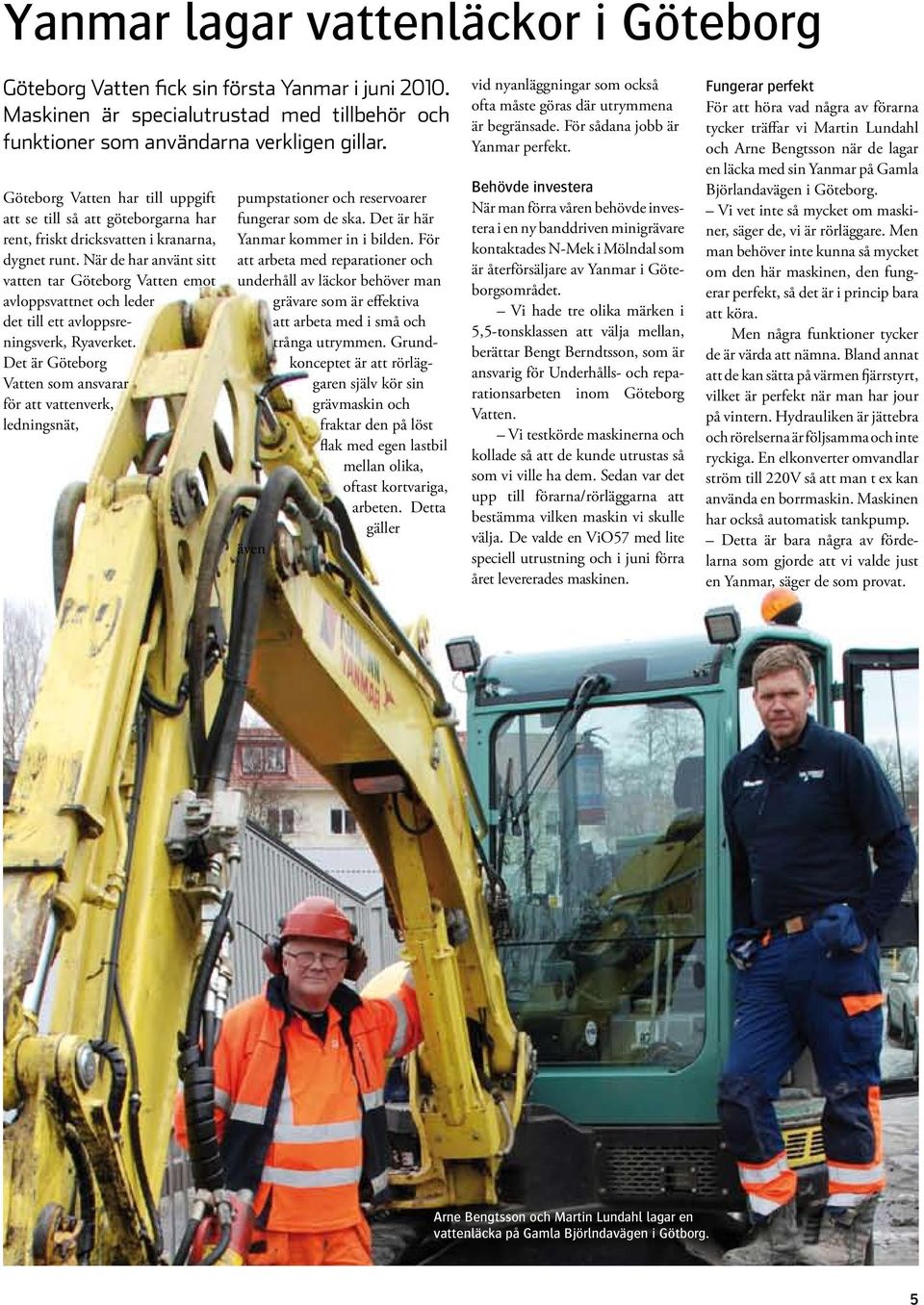 När de har använt sitt vatten tar Göteborg Vatten emot avloppsvattnet och leder det till ett avloppsreningsverk, Ryaverket.