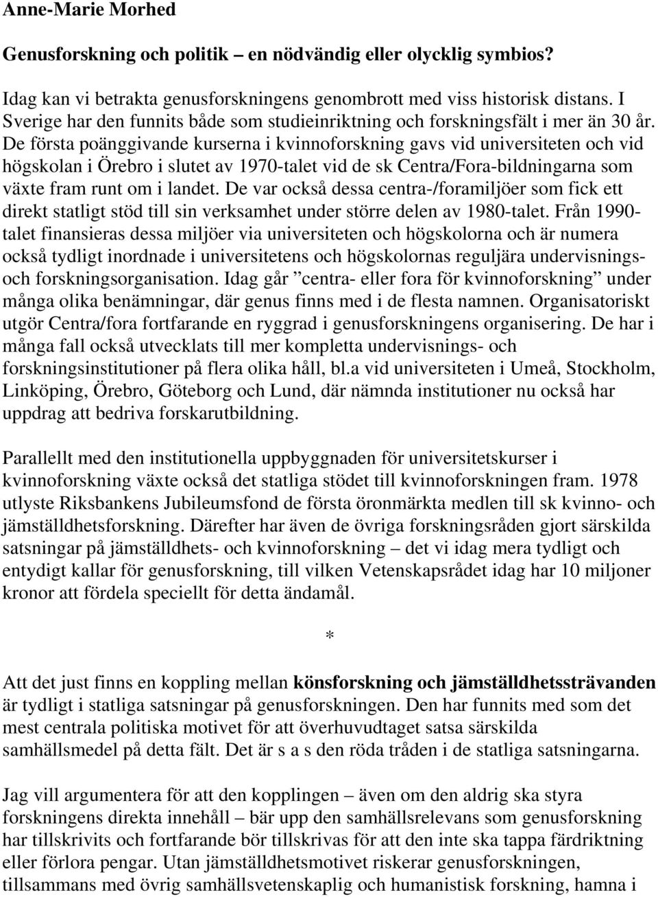 De första poänggivande kurserna i kvinnoforskning gavs vid universiteten och vid högskolan i Örebro i slutet av 1970-talet vid de sk Centra/Fora-bildningarna som växte fram runt om i landet.