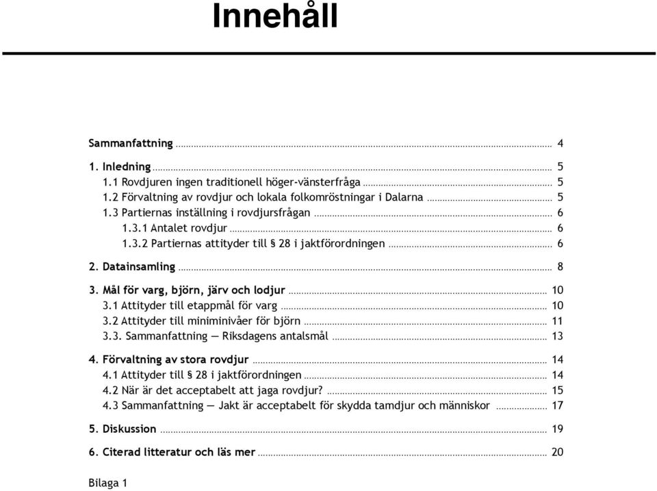 .. 10 3.2 Attityder till miniminivåer för björn... 11 3.3. Sammanfattning Riksdagens antalsmål... 13 4. Förvaltning av stora rovdjur... 14 4.1 Attityder till 28 i jaktförordningen... 14 4.2 När är det acceptabelt att jaga rovdjur?