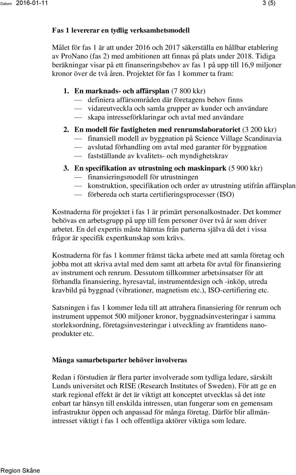 En marknads- och affärsplan (7 800 kkr) definiera affärsområden där företagens behov finns vidareutveckla och samla grupper av kunder och användare skapa intresseförklaringar och avtal med användare