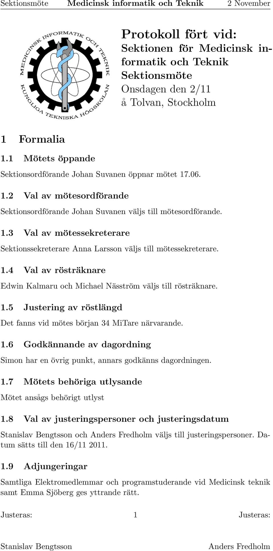 1.5 Justering av röstlängd Det fanns vid mötes början 34 MiTare närvarande. 1.6 Godkännande av dagordning Simon har en övrig punkt, annars godkänns dagordningen. 1.7 Mötets behöriga utlysande Mötet ansågs behörigt utlyst 1.