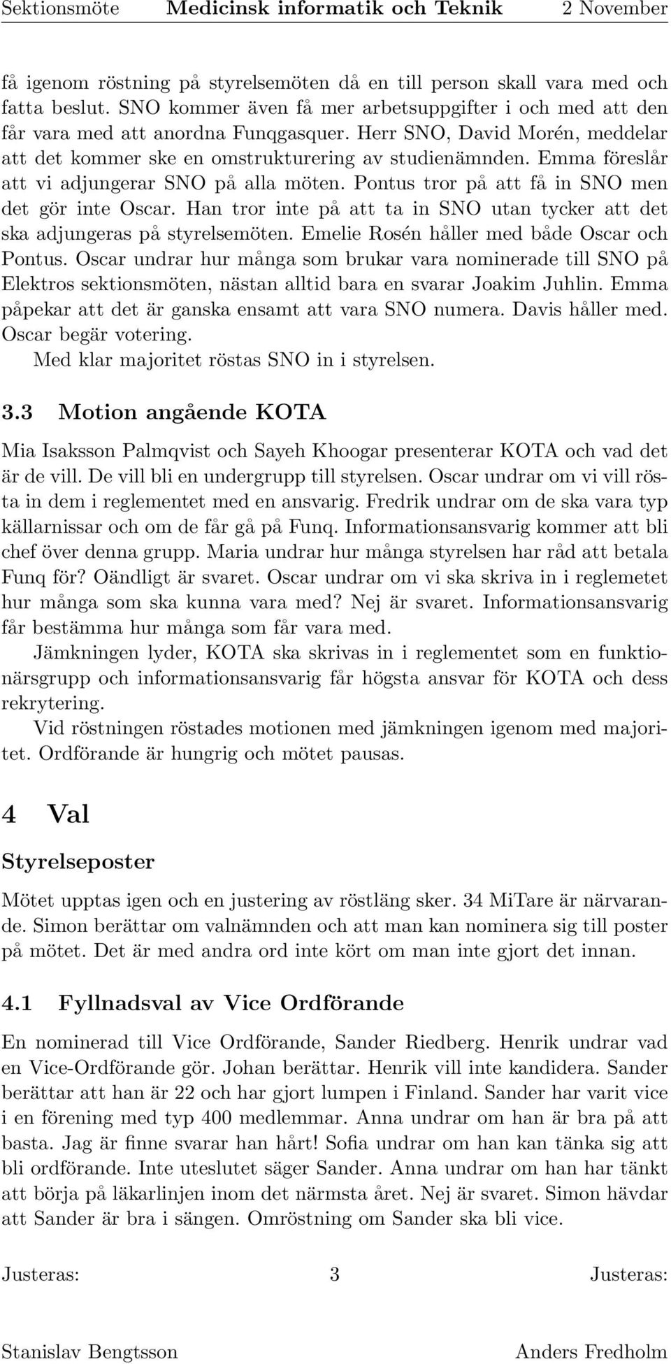 Han tror inte på att ta in SNO utan tycker att det ska adjungeras på styrelsemöten. Emelie Rosén håller med både Oscar och Pontus.