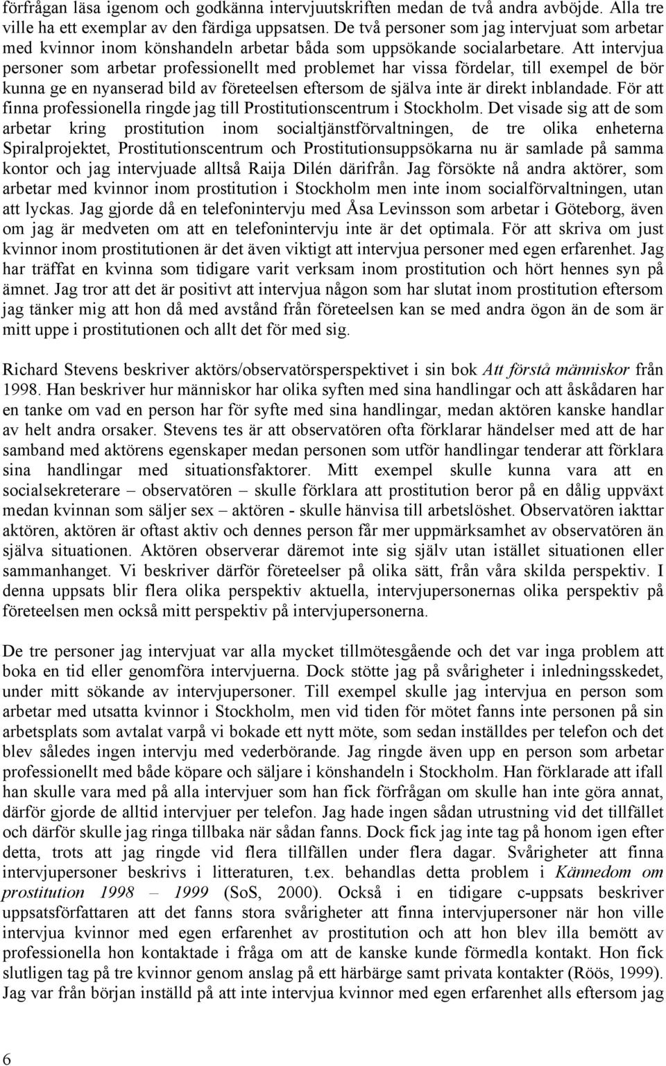 Att intervjua personer som arbetar professionellt med problemet har vissa fördelar, till exempel de bör kunna ge en nyanserad bild av företeelsen eftersom de själva inte är direkt inblandade.