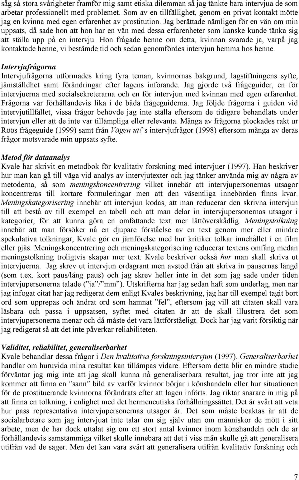 Jag berättade nämligen för en vän om min uppsats, då sade hon att hon har en vän med dessa erfarenheter som kanske kunde tänka sig att ställa upp på en intervju.