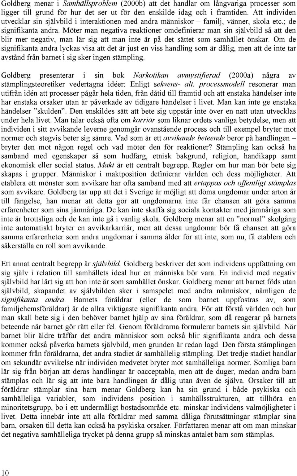 Möter man negativa reaktioner omdefinierar man sin självbild så att den blir mer negativ, man lär sig att man inte är på det sättet som samhället önskar.