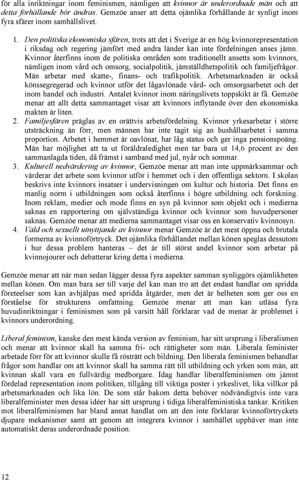Den politiska/ekonomiska sfären, trots att det i Sverige är en hög kvinnorepresentation i riksdag och regering jämfört med andra länder kan inte fördelningen anses jämn.
