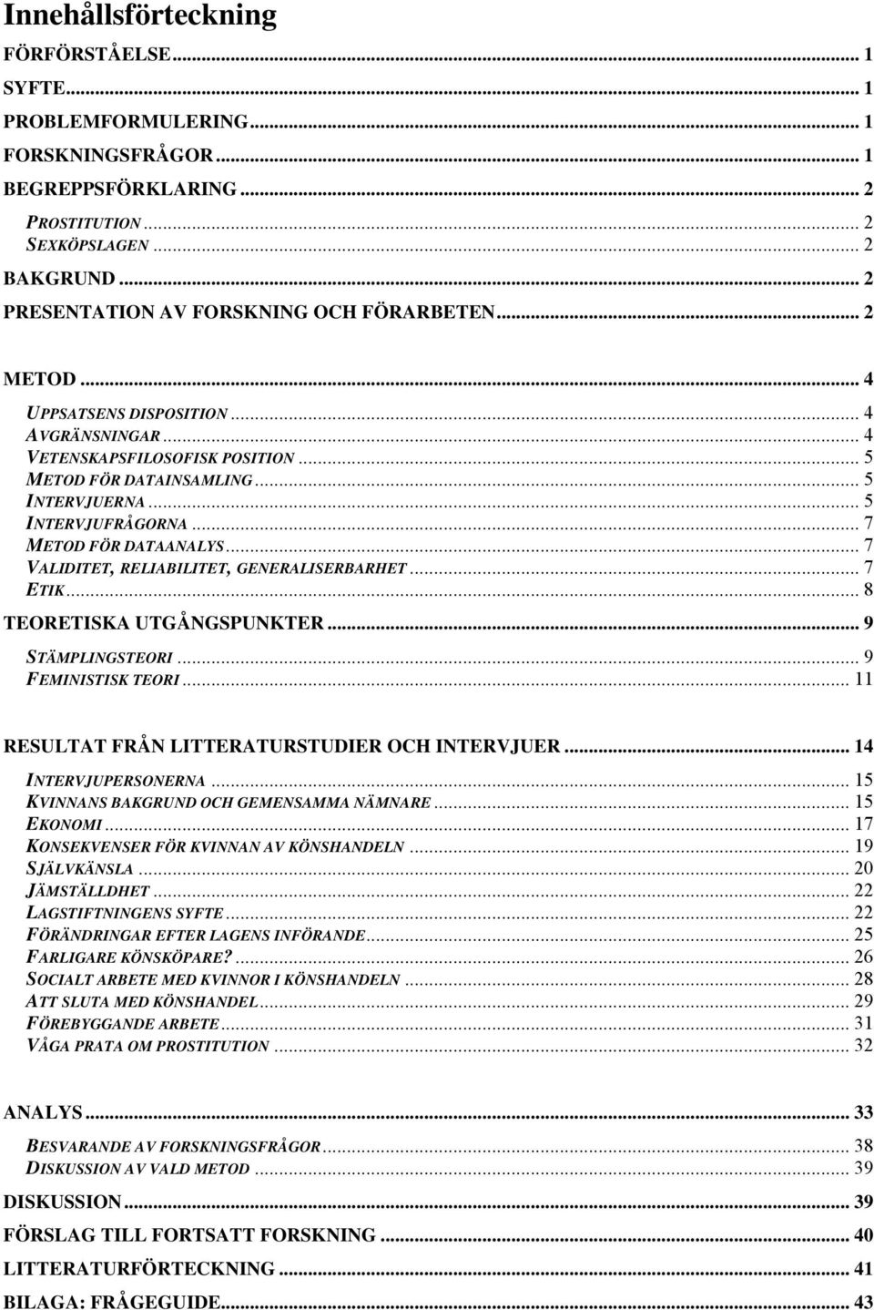 .. 5 INTERVJUFRÅGORNA... 7 METOD FÖR DATAANALYS... 7 VALIDITET, RELIABILITET, GENERALISERBARHET... 7 ETIK... 8 TEORETISKA UTGÅNGSPUNKTER... 9 STÄMPLINGSTEORI... 9 FEMINISTISK TEORI.