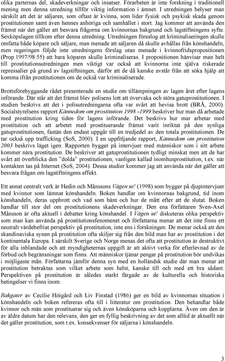 Jag kommer att använda den främst när det gäller att besvara frågorna om kvinnornas bakgrund och lagstiftningens syfte. Sexköpslagen tillkom efter denna utredning.