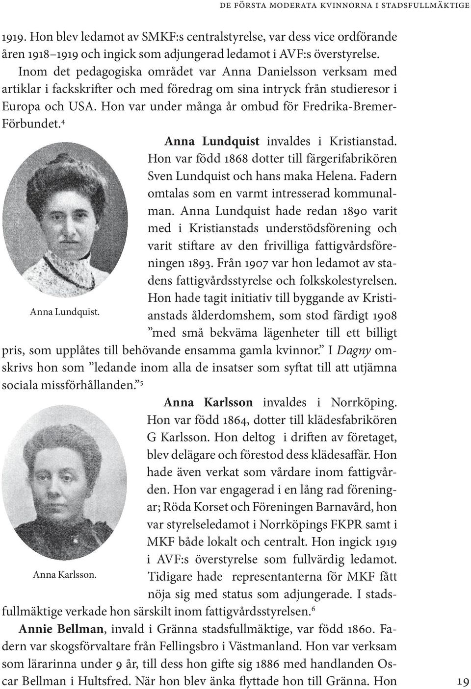 Hon var under många år ombud för Fredrika-Bremer- Förbundet. 4 Anna Lundquist invaldes i Kristianstad. Hon var född 1868 dotter till färgerifabrikören Sven Lundquist och hans maka Helena.