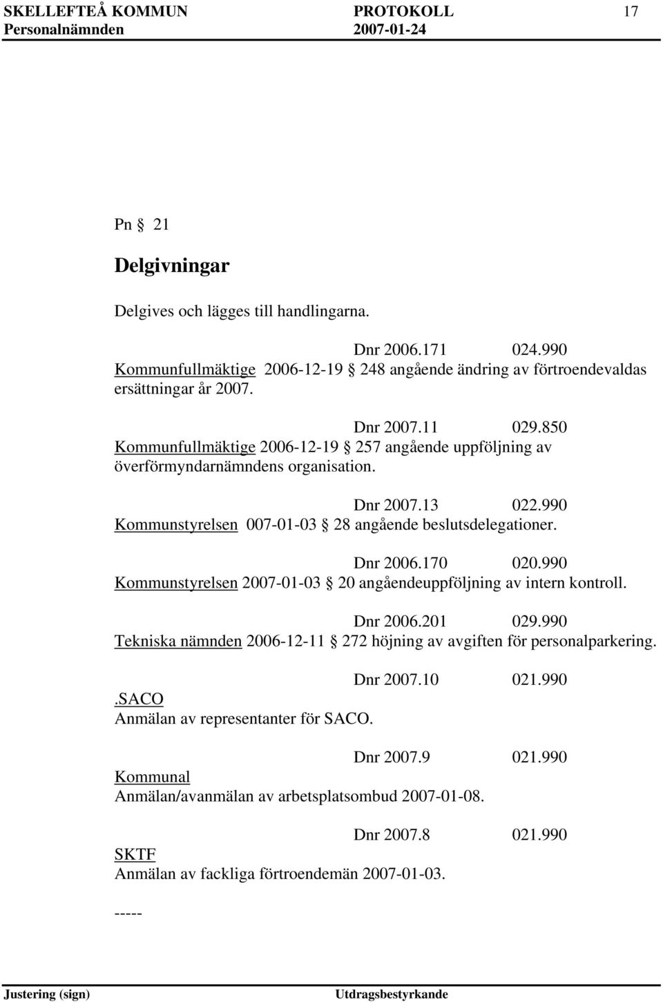 850 Kommunfullmäktige 2006-12-19 257 angående uppföljning av överförmyndarnämndens organisation. Dnr 2007.13 022.990 Kommunstyrelsen 007-01-03 28 angående beslutsdelegationer. Dnr 2006.170 020.