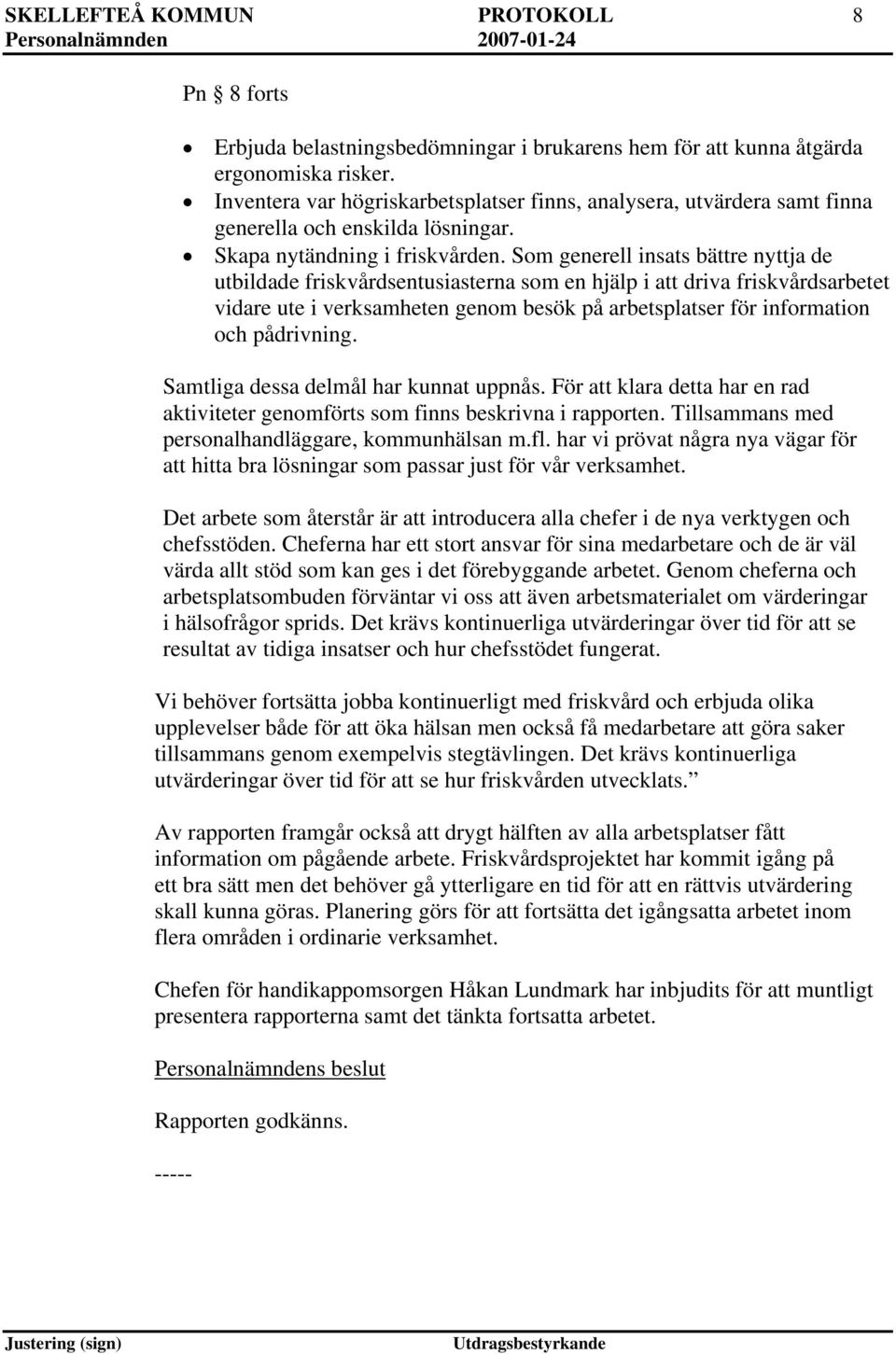 Som generell insats bättre nyttja de utbildade friskvårdsentusiasterna som en hjälp i att driva friskvårdsarbetet vidare ute i verksamheten genom besök på arbetsplatser för information och pådrivning.