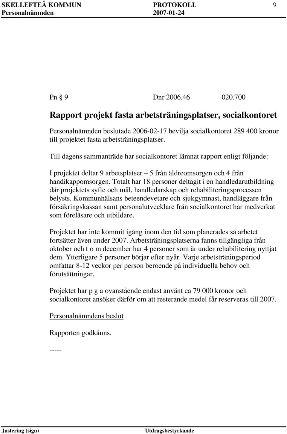 Till dagens sammanträde har socialkontoret lämnat rapport enligt följande: I projektet deltar 9 arbetsplatser 5 från äldreomsorgen och 4 från handikappomsorgen.