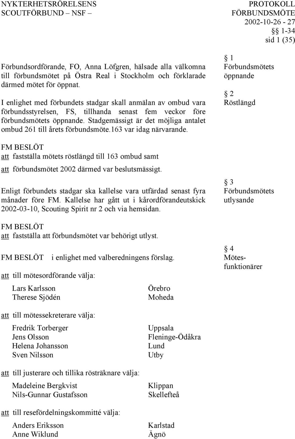 Stadgemässigt är det möjliga antalet ombud 261 till årets förbundsmöte.163 var idag närvarande. att fastställa mötets röstlängd till 163 ombud samt att förbundsmötet 2002 därmed var beslutsmässigt.