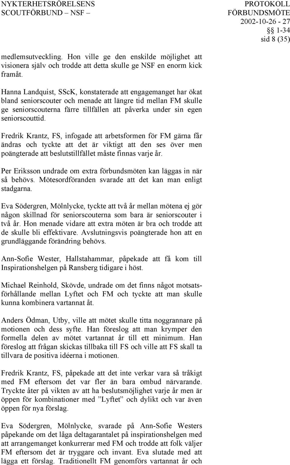 seniorscouttid. Fredrik Krantz, FS, infogade att arbetsformen för FM gärna får ändras och tyckte att det är viktigt att den ses över men poängterade att beslutstillfället måste finnas varje år.