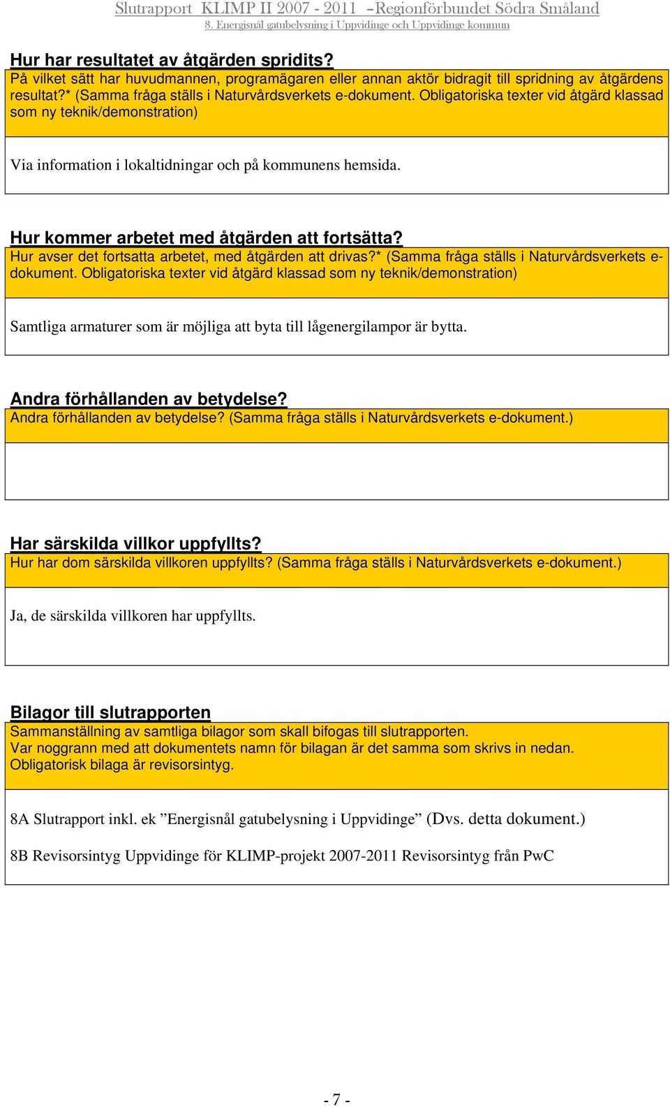 Hur kommer arbetet med åtgärden att fortsätta? Hur avser det fortsatta arbetet, med åtgärden att drivas?* (Samma fråga ställs i Naturvårdsverkets e- dokument.