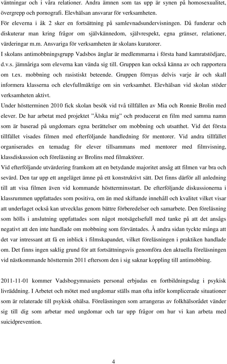 I skolans antimobbningsgrupp Vadsbos änglar är medlemmarna i första hand kamratstödjare, d.v.s. jämnåriga som eleverna kan vända sig till. Gruppen kan också känna av och rapportera om t.ex.