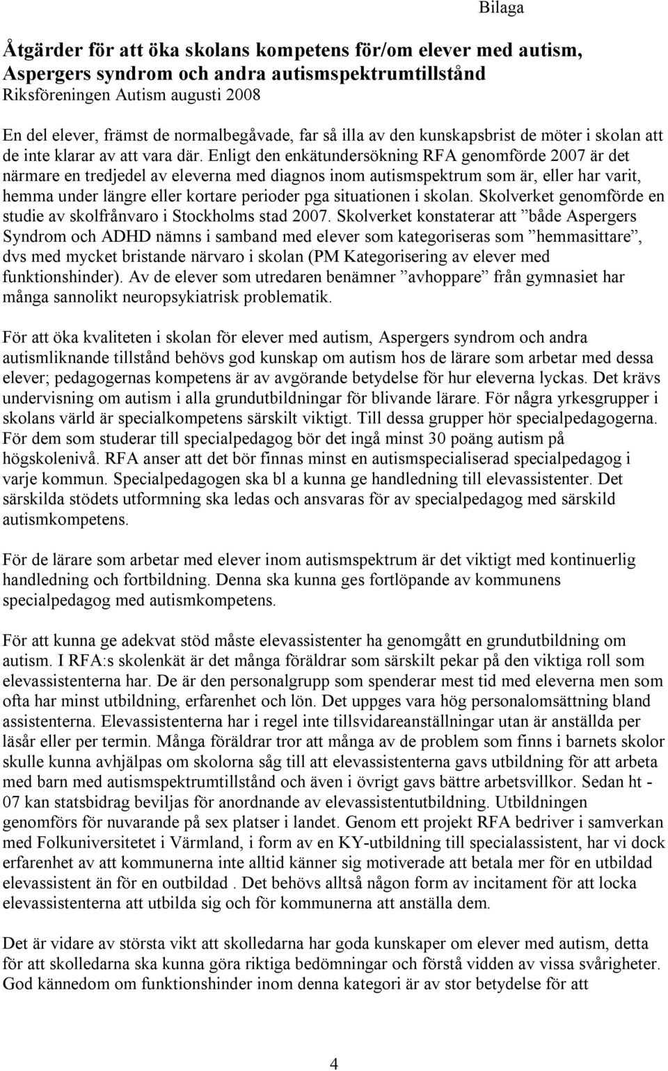 Enligt den enkätundersökning RFA genomförde 2007 är det närmare en tredjedel av eleverna med diagnos inom autismspektrum som är, eller har varit, hemma under längre eller kortare perioder pga