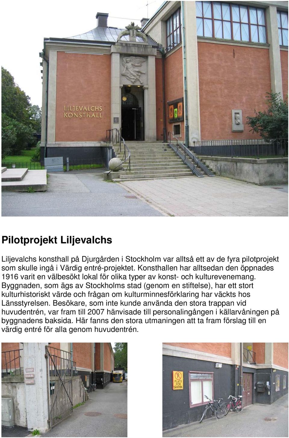 Byggnaden, som ägs av Stockholms stad (genom en stiftelse), har ett stort kulturhistoriskt värde och frågan om kulturminnesförklaring har väckts hos Länsstyrelsen.