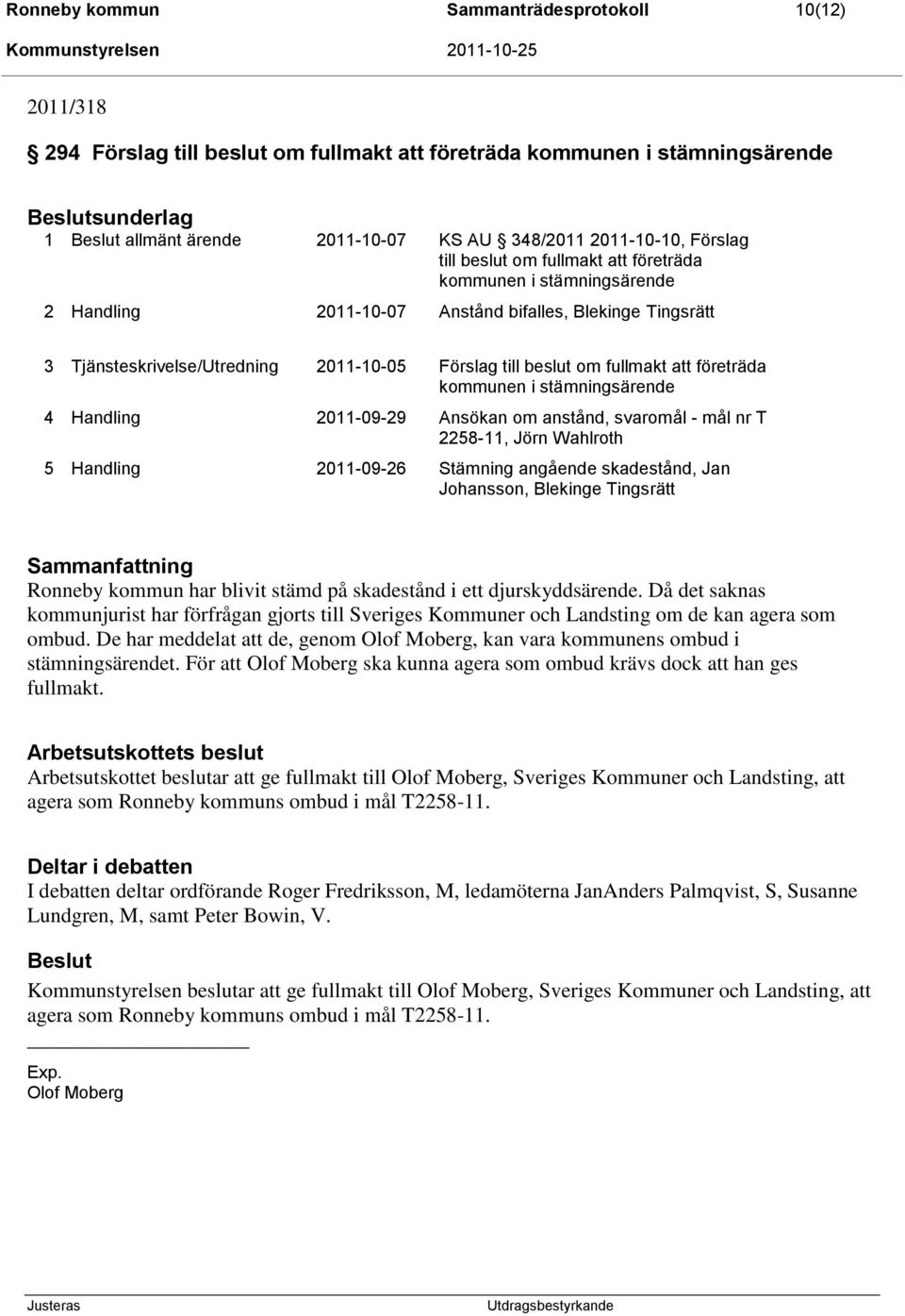 beslut om fullmakt att företräda kommunen i stämningsärende 4 Handling 2011-09-29 Ansökan om anstånd, svaromål - mål nr T 2258-11, Jörn Wahlroth 5 Handling 2011-09-26 Stämning angående skadestånd,