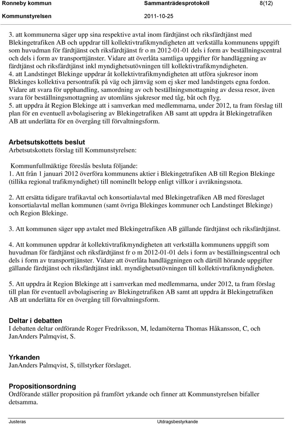 färdtjänst och riksfärdtjänst fr o m 2012-01-01 dels i form av beställningscentral och dels i form av transporttjänster.