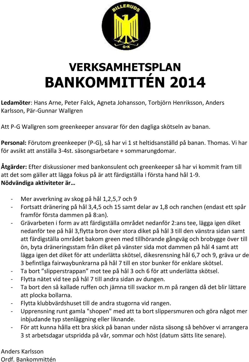 Åtgärder: Efter diskussioner med bankonsulent och greenkeeper så har vi kommit fram till att det som gäller att lägga fokus på är att färdigställa i första hand hål 1-9.