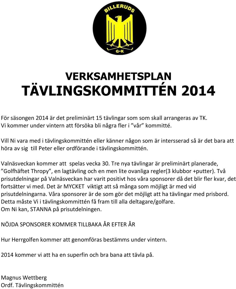 Tre nya tävlingar är preliminärt planerade, Golfhäftet Thropy, en lagtävling och en men lite ovanliga regler(3 klubbor +putter).