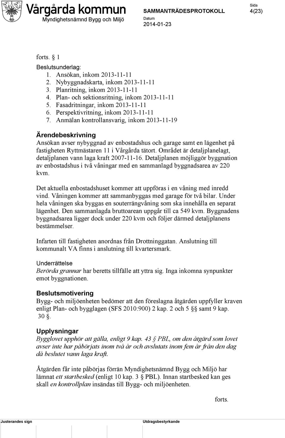 Anmälan kontrollansvarig, inkom 2013-11-19 Ärendebeskrivning Ansökan avser nybyggnad av enbostadshus och garage samt en lägenhet på fastigheten Ryttmästaren 11 i Vårgårda tätort.