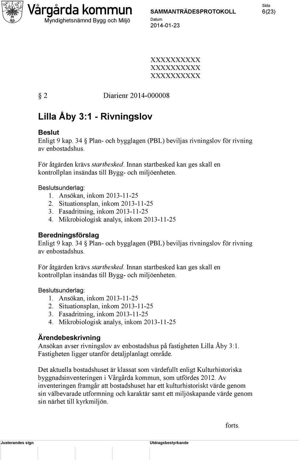 Fasadritning, inkom 2013-11-25 4. Mikrobiologisk analys, inkom 2013-11-25 Beredningsförslag Enligt 9 kap. 34 Plan- och bygglagen (PBL) beviljas rivningslov för rivning av enbostadshus.