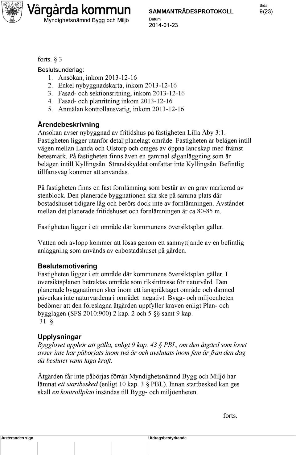 Fastigheten är belägen intill vägen mellan Landa och Olstorp och omges av öppna landskap med främst betesmark. På fastigheten finns även en gammal såganläggning som är belägen intill Kyllingsån.