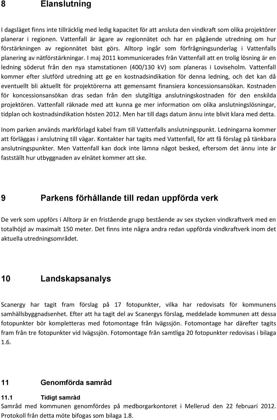 I maj 2011 kommunicerades från Vattenfall att en trolig lösning är en ledning söderut från den nya stamstationen (400/130 kv) som planeras i Loviseholm.