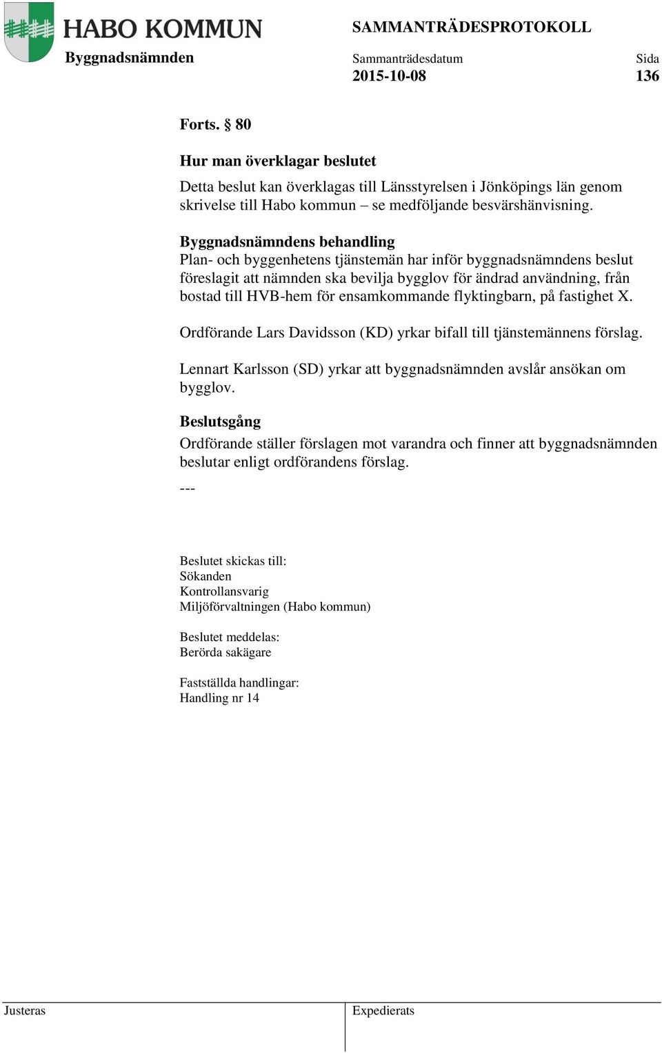 flyktingbarn, på fastighet X. Ordförande Lars Davidsson (KD) yrkar bifall till tjänstemännens förslag. Lennart Karlsson (SD) yrkar att byggnadsnämnden avslår ansökan om bygglov.