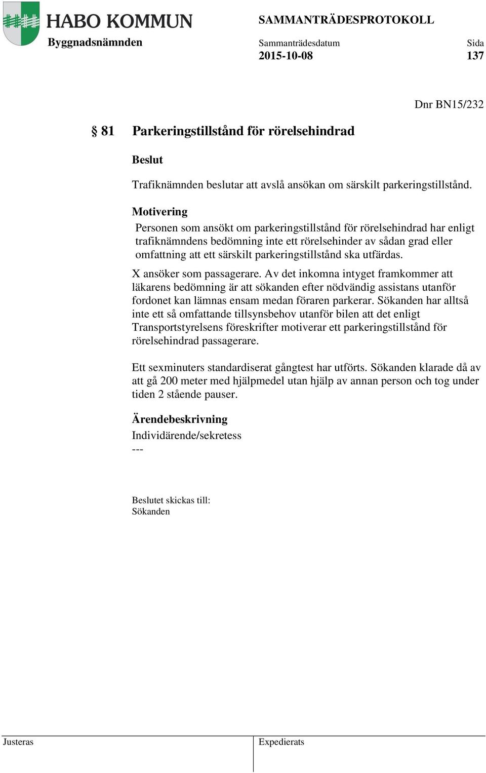 ska utfärdas. X ansöker som passagerare. Av det inkomna intyget framkommer att läkarens bedömning är att sökanden efter nödvändig assistans utanför fordonet kan lämnas ensam medan föraren parkerar.