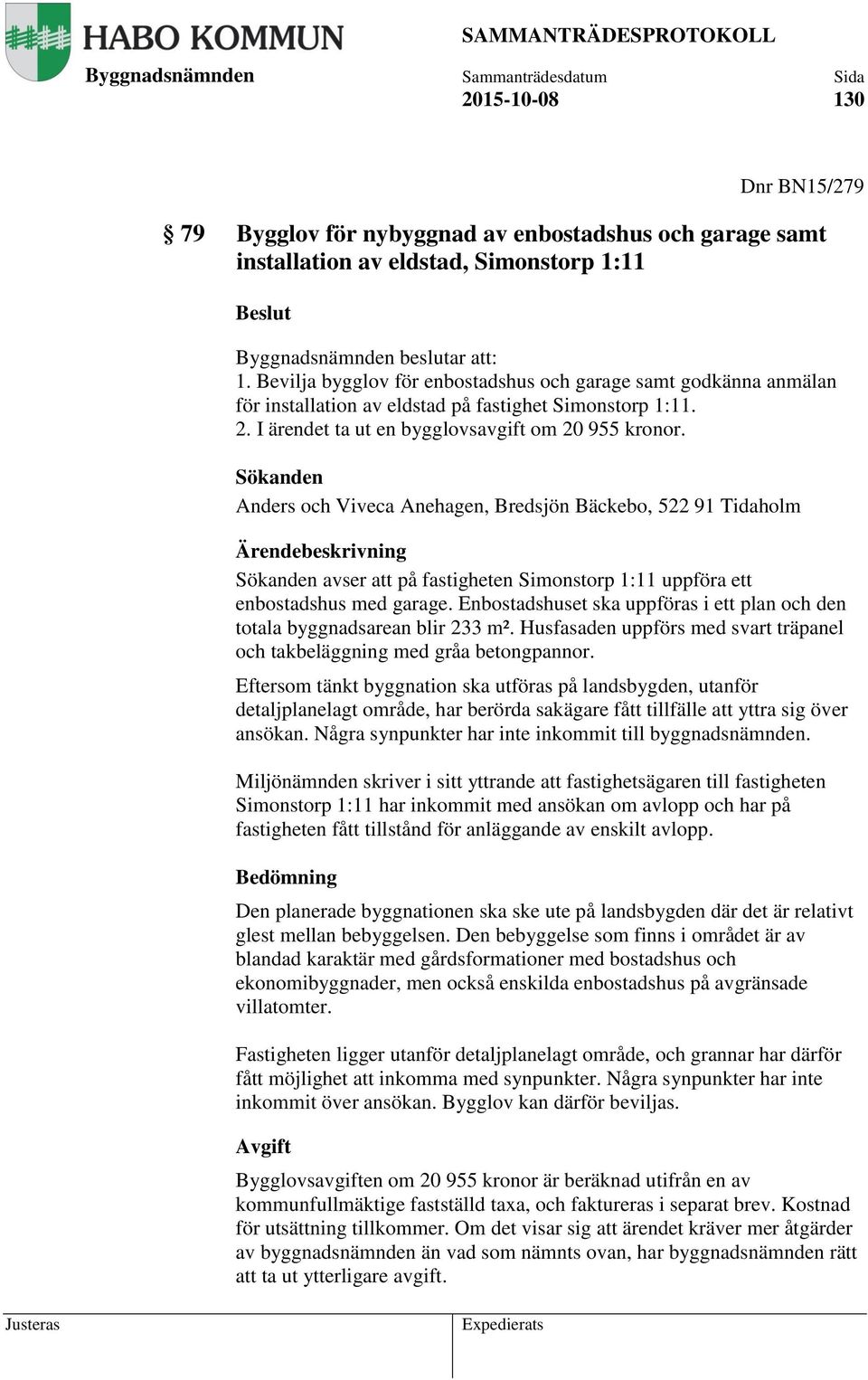 Sökanden Anders och Viveca Anehagen, Bredsjön Bäckebo, 522 91 Tidaholm Ärendebeskrivning Sökanden avser att på fastigheten Simonstorp 1:11 uppföra ett enbostadshus med garage.