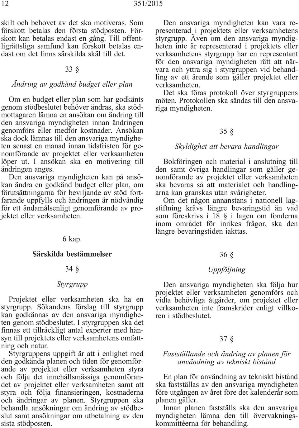 33 Ändring av godkänd budget eller plan Om en budget eller plan som har godkänts genom stödbeslutet behöver ändras, ska stödmottagaren lämna en ansökan om ändring till den ansvariga myndigheten innan