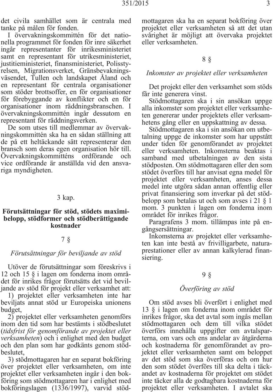 finansministeriet, Polisstyrelsen, Migrationsverket, Gränsbevakningsväsendet, Tullen och landskapet Åland och en representant för centrala organisationer som stöder brottsoffer, en för organisationer