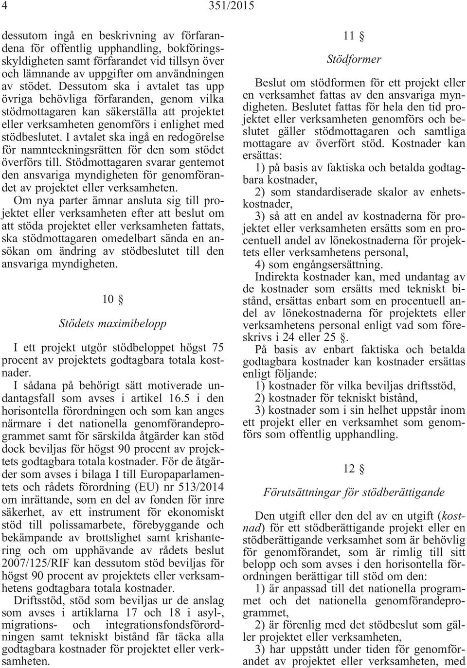 I avtalet ska ingå en redogörelse för namnteckningsrätten för den som stödet överförs till. Stödmottagaren svarar gentemot den ansvariga myndigheten för genomförandet av projektet eller verksamheten.