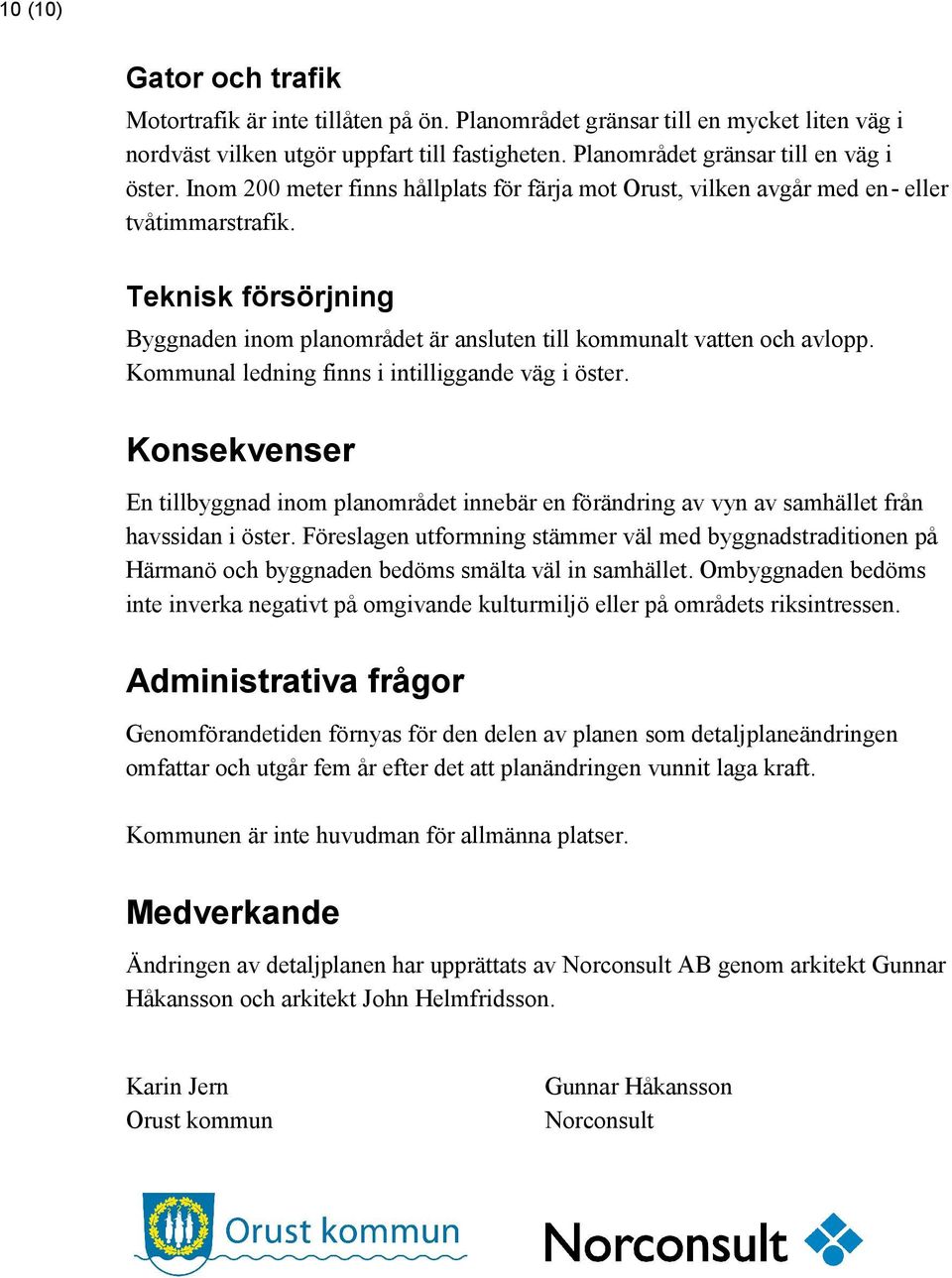 Kommunal ledning finns i intilliggande väg i öster. Konsekvenser En tillbyggnad inom planområdet innebär en förändring av vyn av samhället från havssidan i öster.