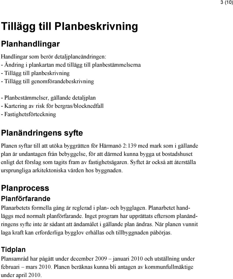 Härmanö 2:139 med mark som i gällande plan är undantagen från bebyggelse, för att därmed kunna bygga ut bostadshuset enligt det förslag som tagits fram av fastighetsägaren.