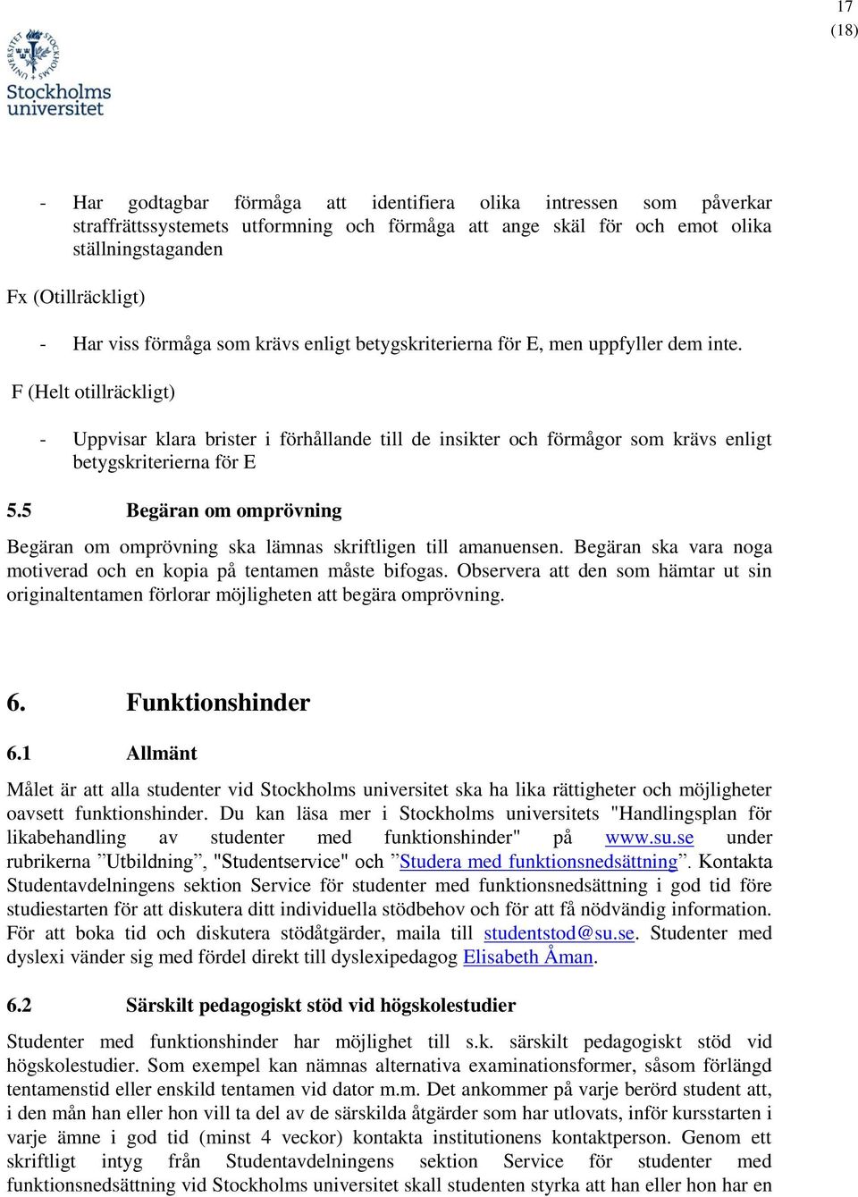 F (Helt otillräckligt) - Uppvisar klara brister i förhållande till de insikter och förmågor som krävs enligt betygskriterierna för E 5.