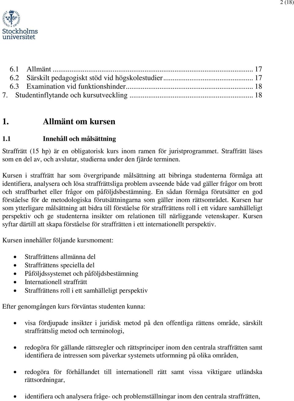 Kursen i straffrätt har som övergripande målsättning att bibringa studenterna förmåga att identifiera, analysera och lösa straffrättsliga problem avseende både vad gäller frågor om brott och