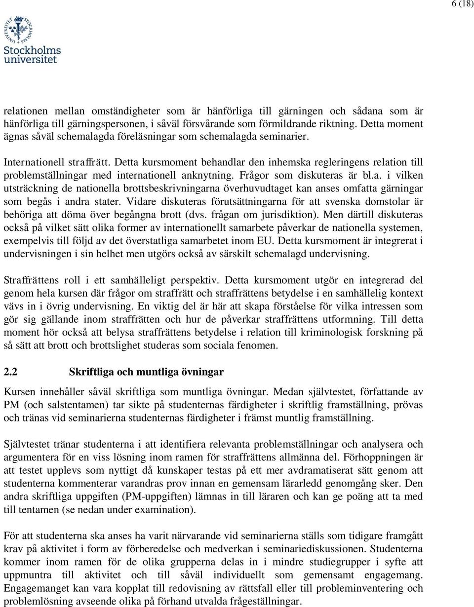 Detta kursmoment behandlar den inhemska regleringens relation till problemställningar med internationell anknytning. Frågor som diskuteras är bl.a. i vilken utsträckning de nationella brottsbeskrivningarna överhuvudtaget kan anses omfatta gärningar som begås i andra stater.