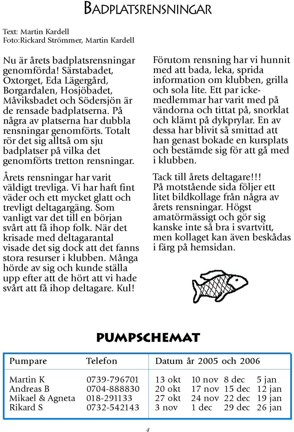 Totalt rör det sig alltså om sju badplatser på vilka det genomförts tretton rensningar. Årets rensningar har varit väldigt trevliga.