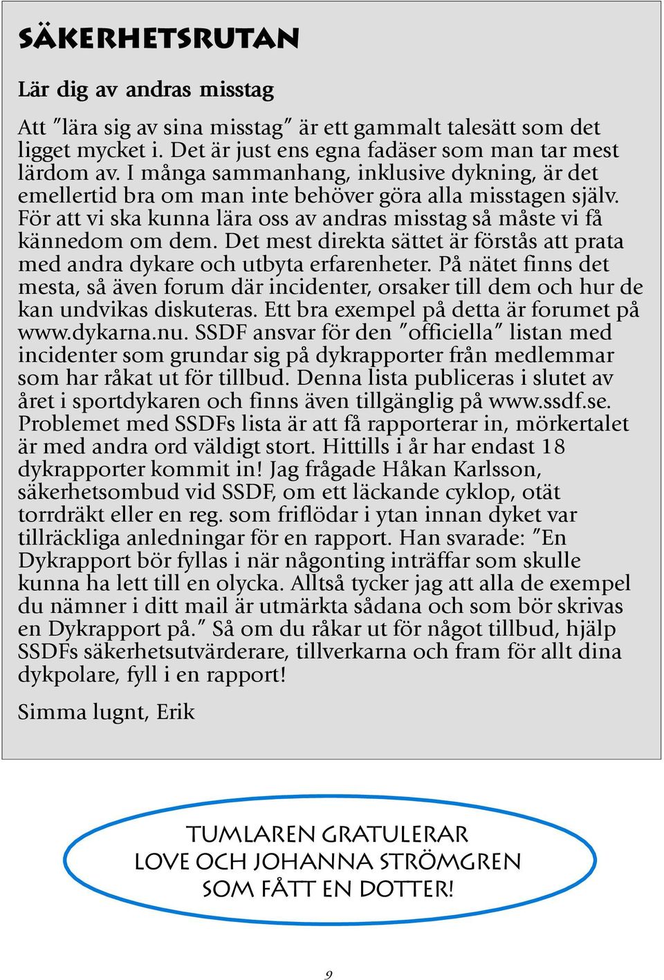 Det mest direkta sättet är förstås att prata med andra dykare och utbyta erfarenheter. På nätet finns det mesta, så även forum där incidenter, orsaker till dem och hur de kan undvikas diskuteras.