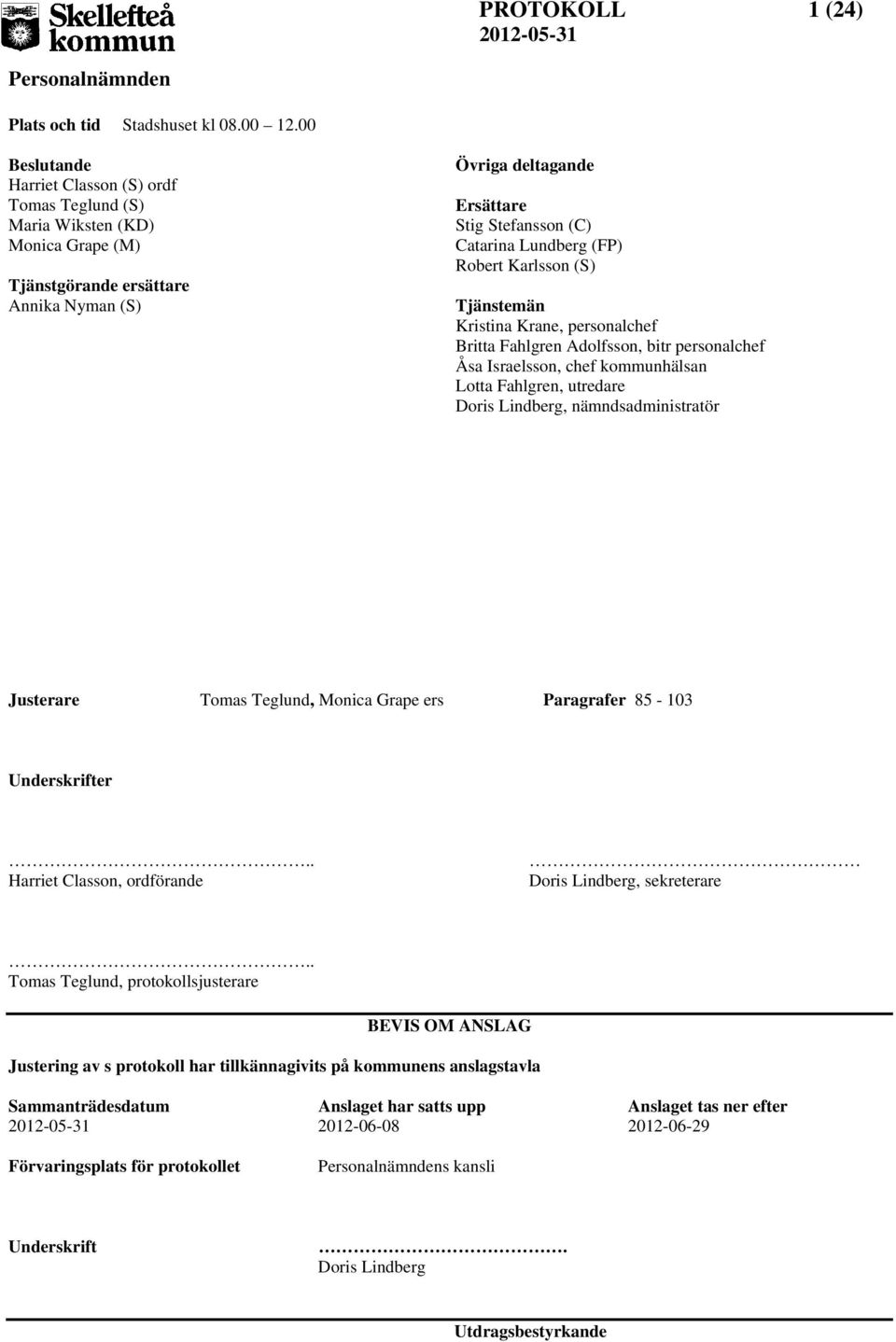 (FP) Robert Karlsson (S) Tjänstemän Kristina Krane, personalchef Britta Fahlgren Adolfsson, bitr personalchef Åsa Israelsson, chef kommunhälsan Lotta Fahlgren, utredare Doris Lindberg,