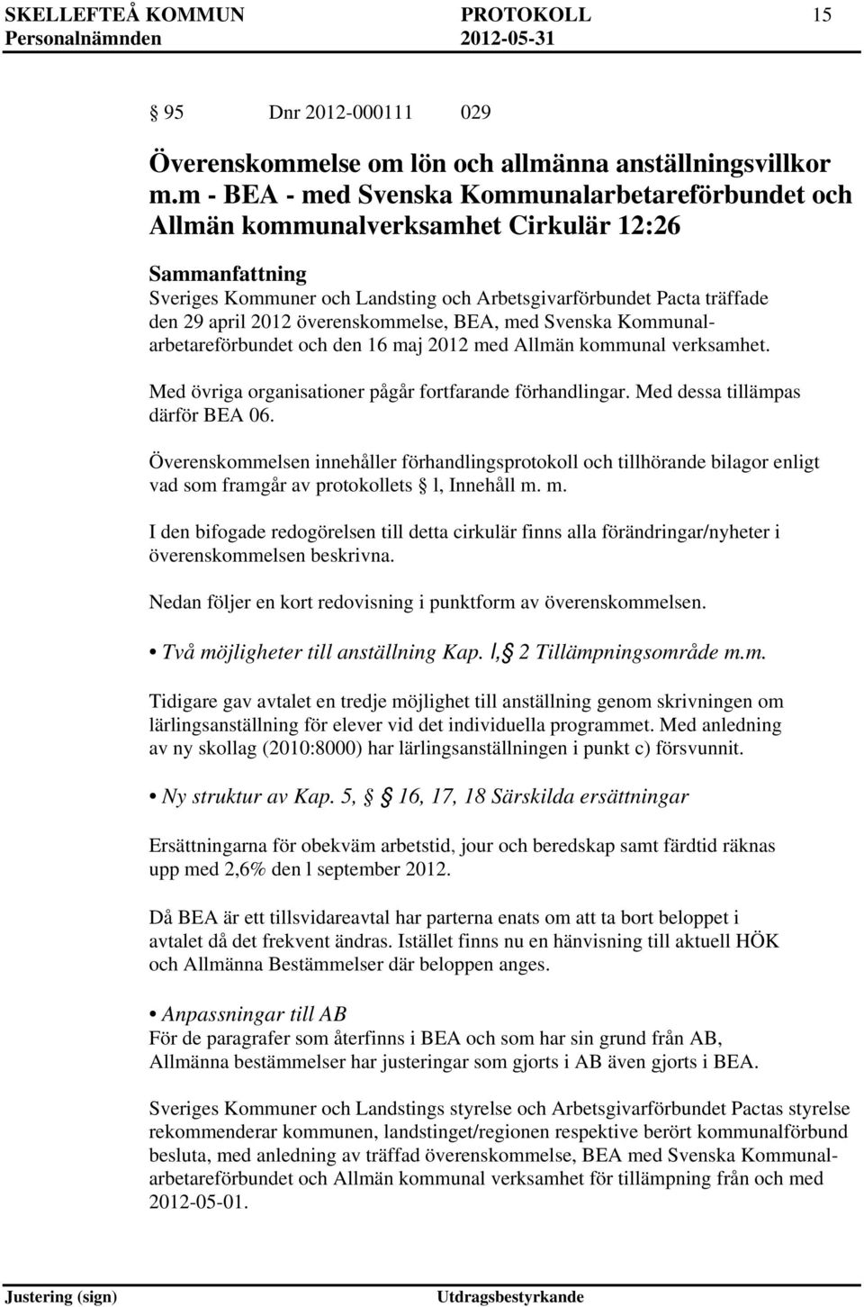 överenskommelse, BEA, med Svenska Kommunalarbetareförbundet och den 16 maj 2012 med Allmän kommunal verksamhet. Med övriga organisationer pågår fortfarande förhandlingar.